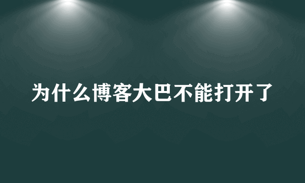 为什么博客大巴不能打开了