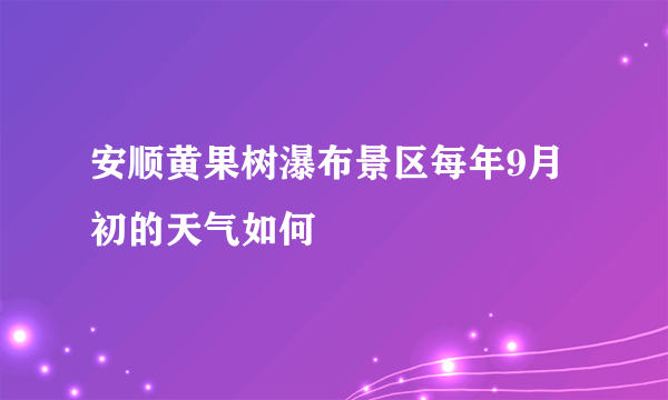 安顺黄果树瀑布景区每年9月初的天气如何