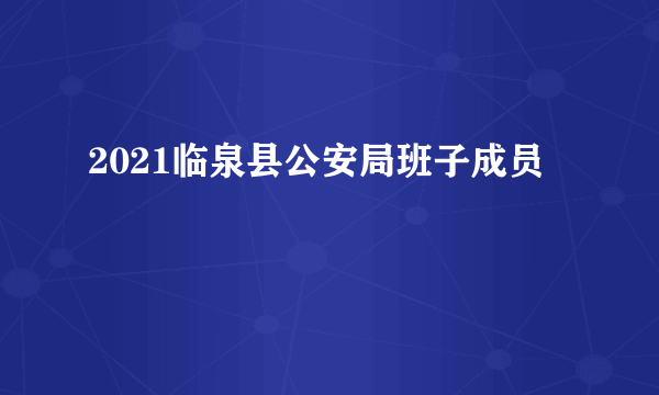 2021临泉县公安局班子成员