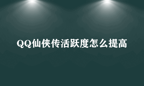 QQ仙侠传活跃度怎么提高