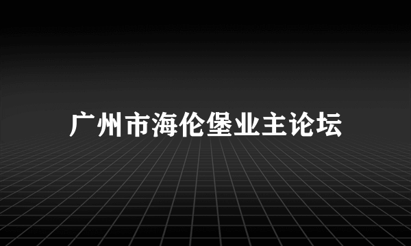 广州市海伦堡业主论坛