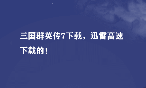 三国群英传7下载，迅雷高速下载的！