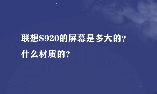 联想S920的屏幕是多大的？什么材质的？