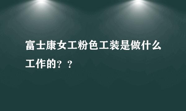 富士康女工粉色工装是做什么工作的？？