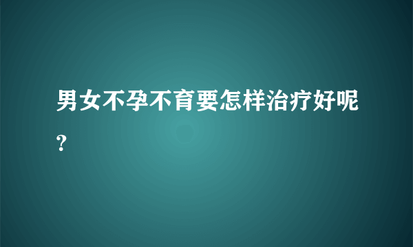 男女不孕不育要怎样治疗好呢？