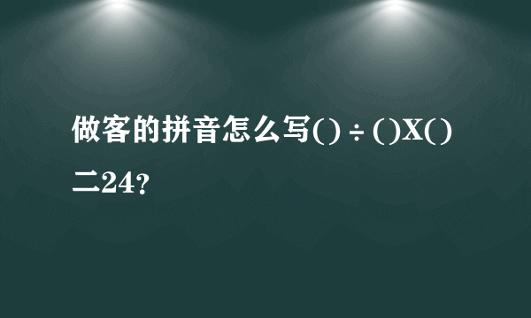 做客的拼音怎么写()÷()X()二24？