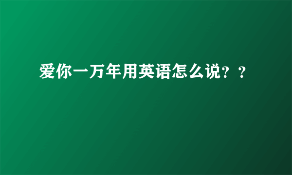 爱你一万年用英语怎么说？？