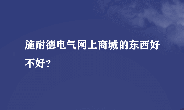 施耐德电气网上商城的东西好不好？