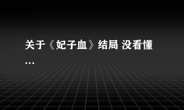 关于《妃子血》结局 没看懂…