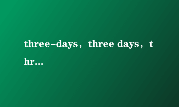 three-days，three days，three day's three-day各是什么意思