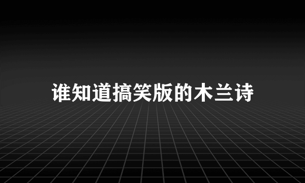 谁知道搞笑版的木兰诗