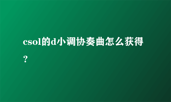 csol的d小调协奏曲怎么获得？