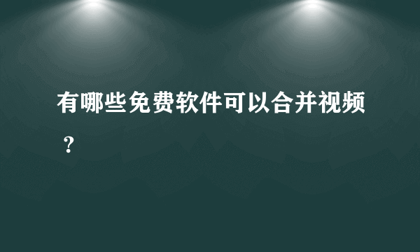 有哪些免费软件可以合并视频 ?