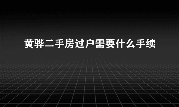 黄骅二手房过户需要什么手续