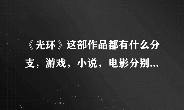 《光环》这部作品都有什么分支，游戏，小说，电影分别都有哪几部，它们之间的剧情什么关系，请大神详细解