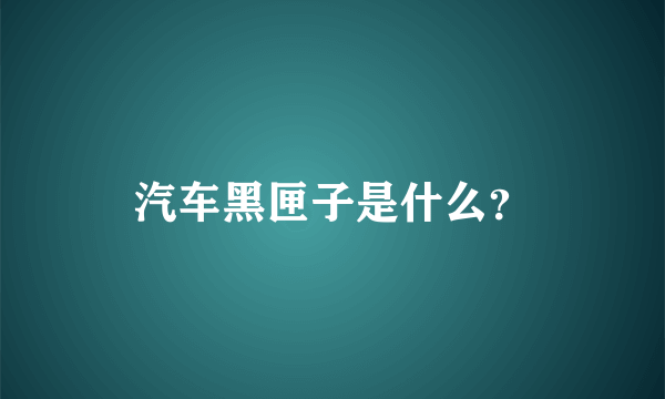 汽车黑匣子是什么？