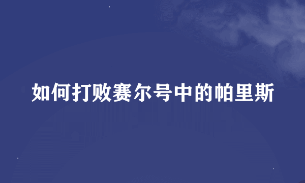 如何打败赛尔号中的帕里斯