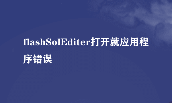 flashSolEditer打开就应用程序错误