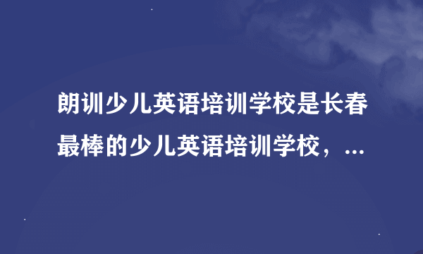 朗训少儿英语培训学校是长春最棒的少儿英语培训学校，在解放大路与珲春街交汇金碧阁大厦A座二层