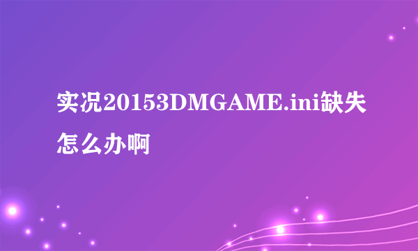 实况20153DMGAME.ini缺失怎么办啊