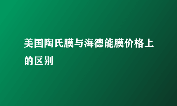 美国陶氏膜与海德能膜价格上的区别