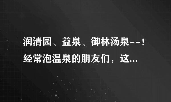 润清园、益泉、御林汤泉~~！经常泡温泉的朋友们，这三个哪个更好？