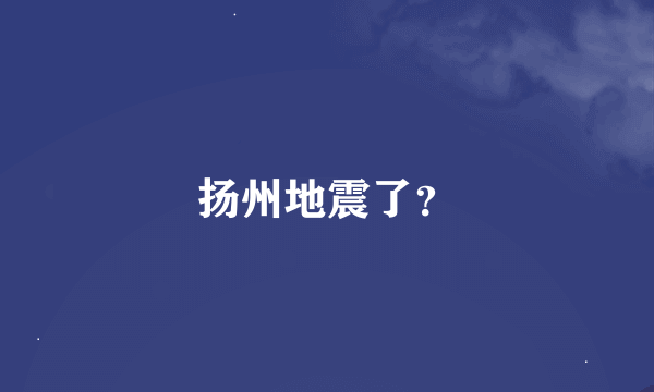 扬州地震了？