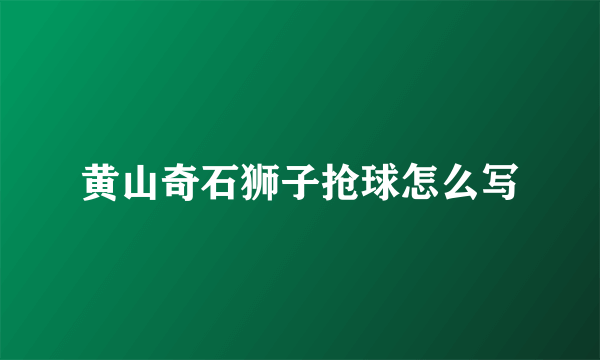 黄山奇石狮子抢球怎么写