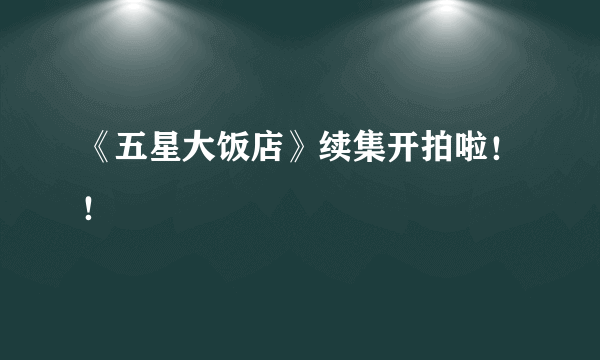 《五星大饭店》续集开拍啦！！