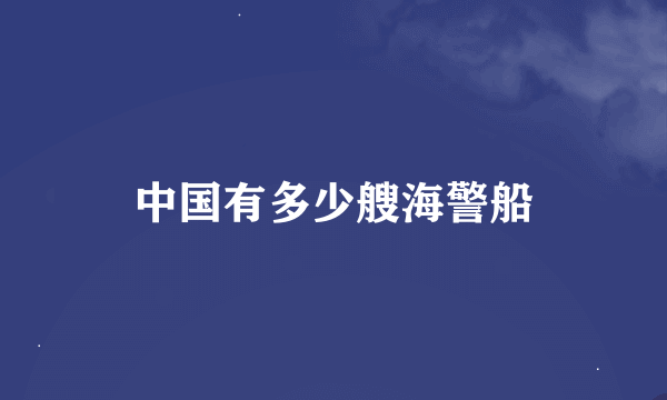 中国有多少艘海警船