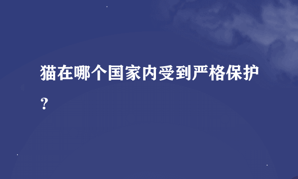 猫在哪个国家内受到严格保护？