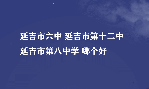 延吉市六中 延吉市第十二中 延吉市第八中学 哪个好