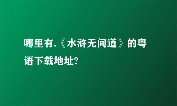 哪里有.《水浒无间道》的粤语下载地址?