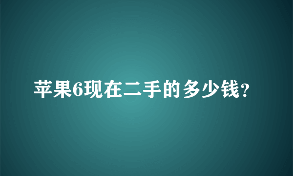 苹果6现在二手的多少钱？