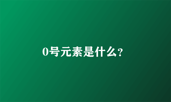 0号元素是什么？