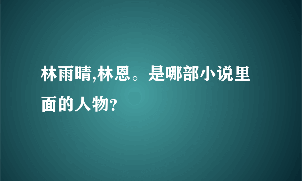 林雨晴,林恩。是哪部小说里面的人物？