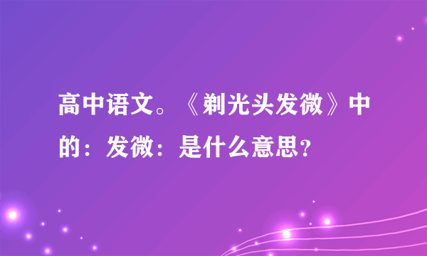 高中语文。《剃光头发微》中的：发微：是什么意思？