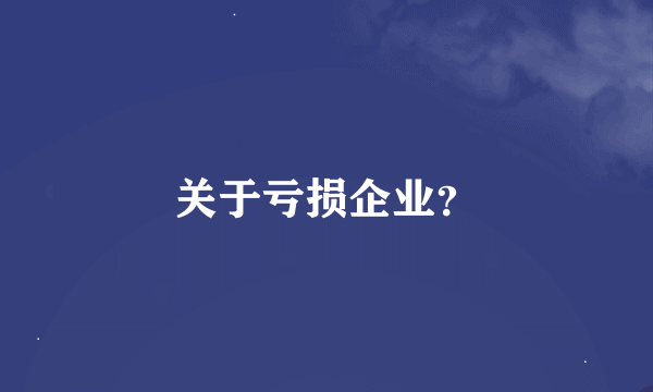 关于亏损企业？