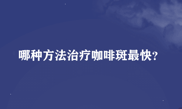 哪种方法治疗咖啡斑最快？