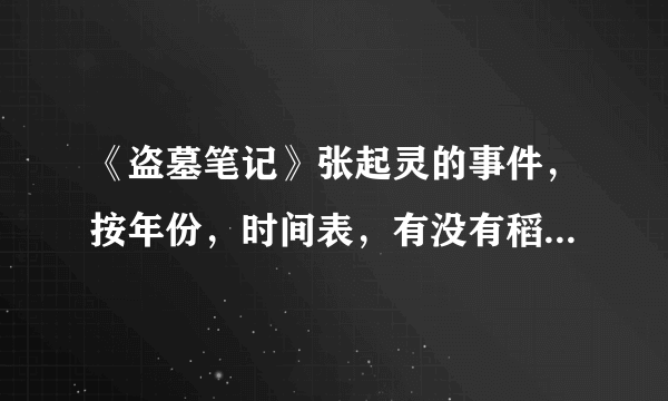 《盗墓笔记》张起灵的事件，按年份，时间表，有没有稻米发我一下