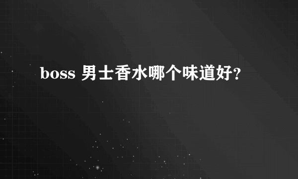 boss 男士香水哪个味道好？