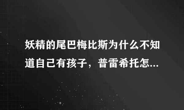 妖精的尾巴梅比斯为什么不知道自己有孩子，普雷希托怎么知道，他为什么把孩子扔进森林，梅比斯怎么跟杰尔