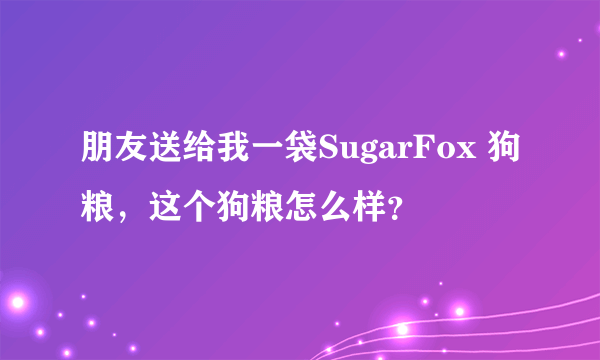 朋友送给我一袋SugarFox 狗粮，这个狗粮怎么样？