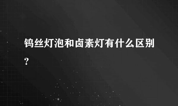 钨丝灯泡和卤素灯有什么区别？