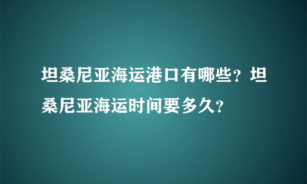 坦桑尼亚海运港口有哪些？坦桑尼亚海运时间要多久？