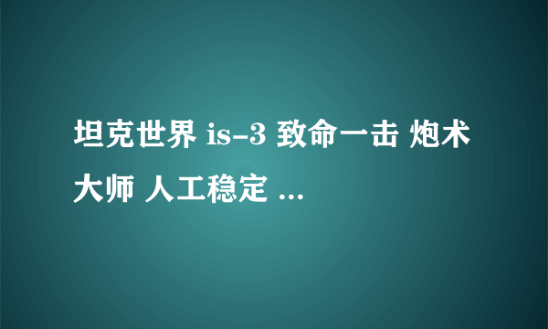 坦克世界 is-3 致命一击 炮术大师 人工稳定 复仇女神，学哪两个好啊，我第一个技能都学得修理