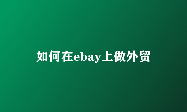 如何在ebay上做外贸