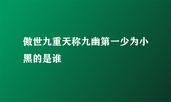 傲世九重天称九幽第一少为小黑的是谁