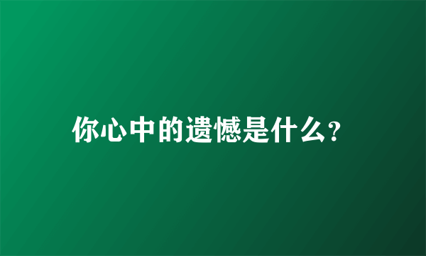 你心中的遗憾是什么？