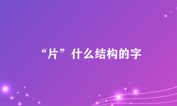 “片”什么结构的字